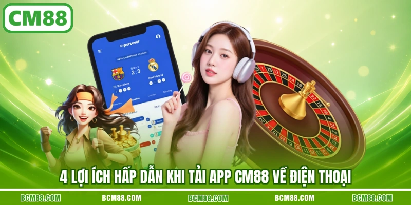 4 lợi ích hấp dẫn khi tải app CM88 về điện thoại