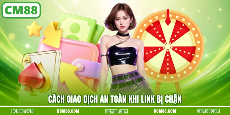 Cách giao dịch an toàn khi link bị chặn
