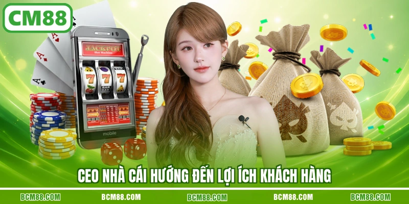 CEO nhà cái hướng đến lợi ích khách hàng