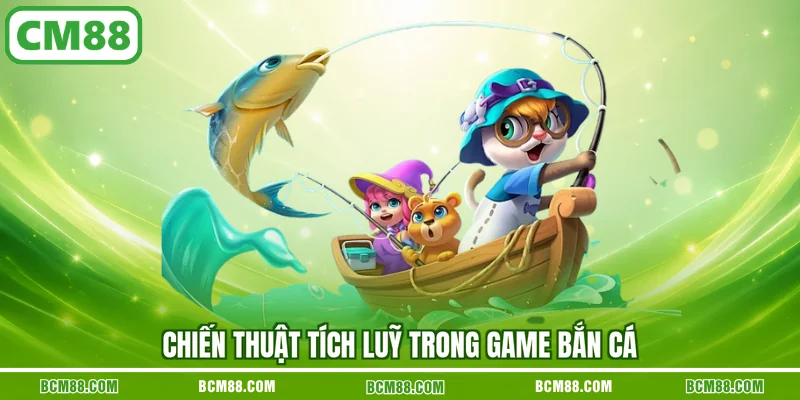 Chiến thuật tích luỹ trong game bắn cá