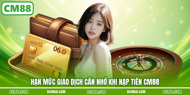 Hạn mức giao dịch cần nhớ khi nạp tiền CM88