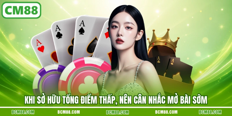 Khi sở hữu tổng điểm thấp, nên cân nhắc mở bài sớm