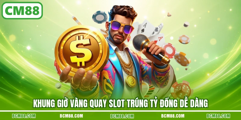 Khung giờ vàng quay slot trúng tỷ đồng dễ dàng