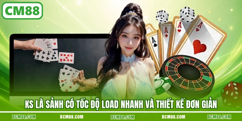 KS là sảnh có tốc độ load nhanh và thiết kế đơn giản