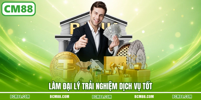 Làm đại lý trải nghiệm dịch vụ tốt