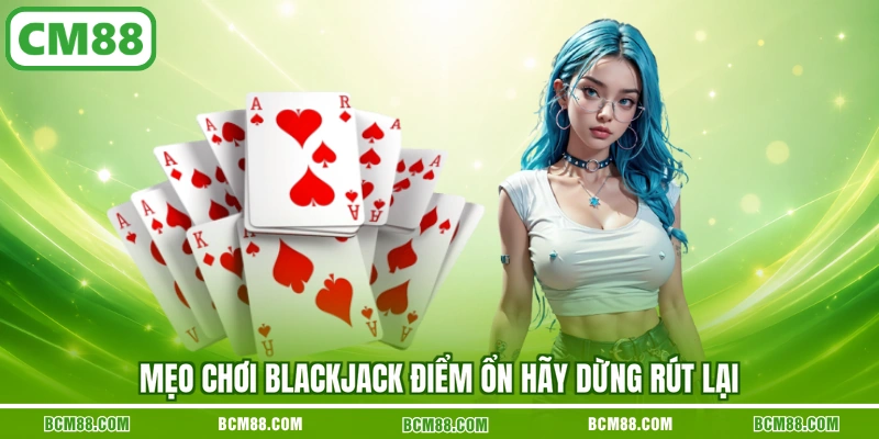 Mẹo chơi Blackjack điểm ổn hãy dừng rút lại