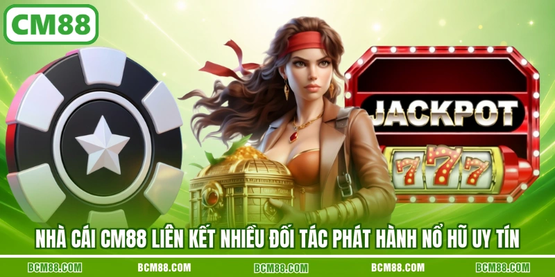 Nhà cái CM88 liên kết nhiều đối tác phát hành nổ hũ uy tín