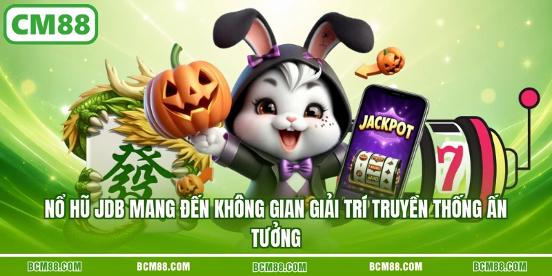 Nổ hũ JDB mang đến không gian giải trí truyền thống ấn tưởng