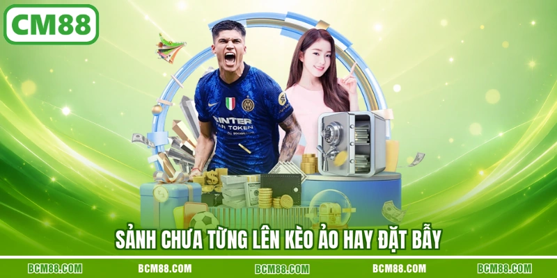 Sảnh chưa từng lên kèo ảo hay đặt bẫy
