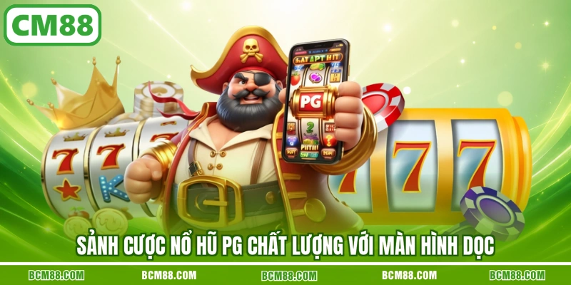 Sảnh cược nổ hũ PG chất lượng với màn hình dọc