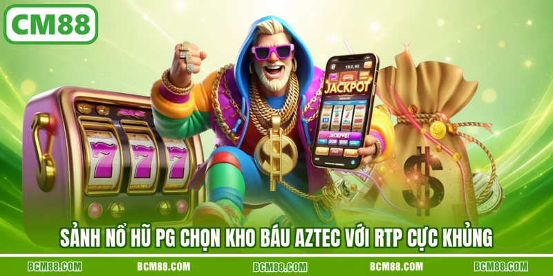 Sảnh nổ hũ PG chọn Kho báu Aztec với RTP cực khủng