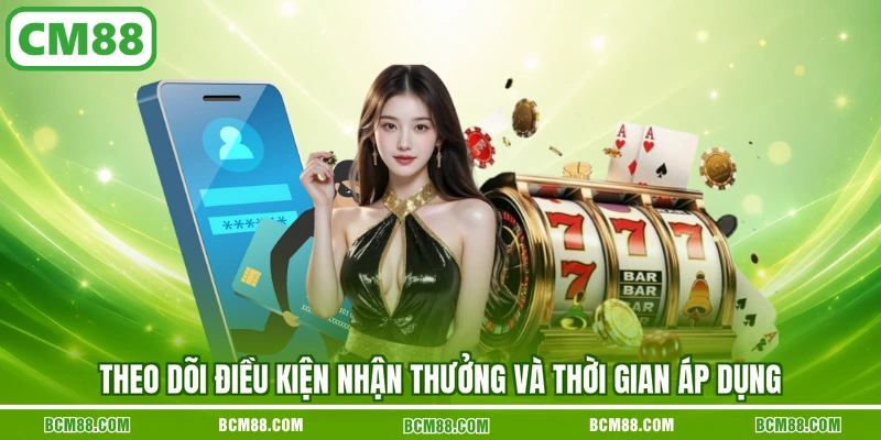 Theo dõi điều kiện nhận thưởng và thời gian áp dụng