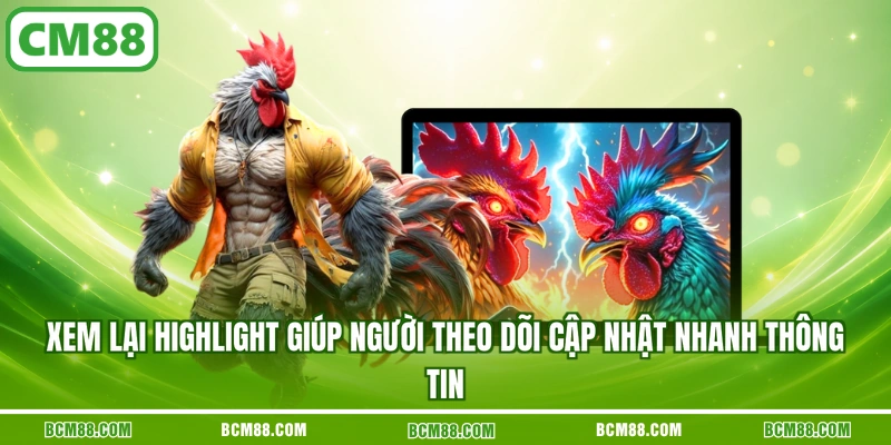 Xem lại highlight giúp người theo dõi cập nhật nhanh thông tin